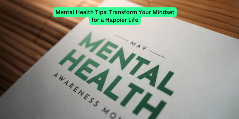 Mental Health Tips Transform Your Mindset for a Happier Life